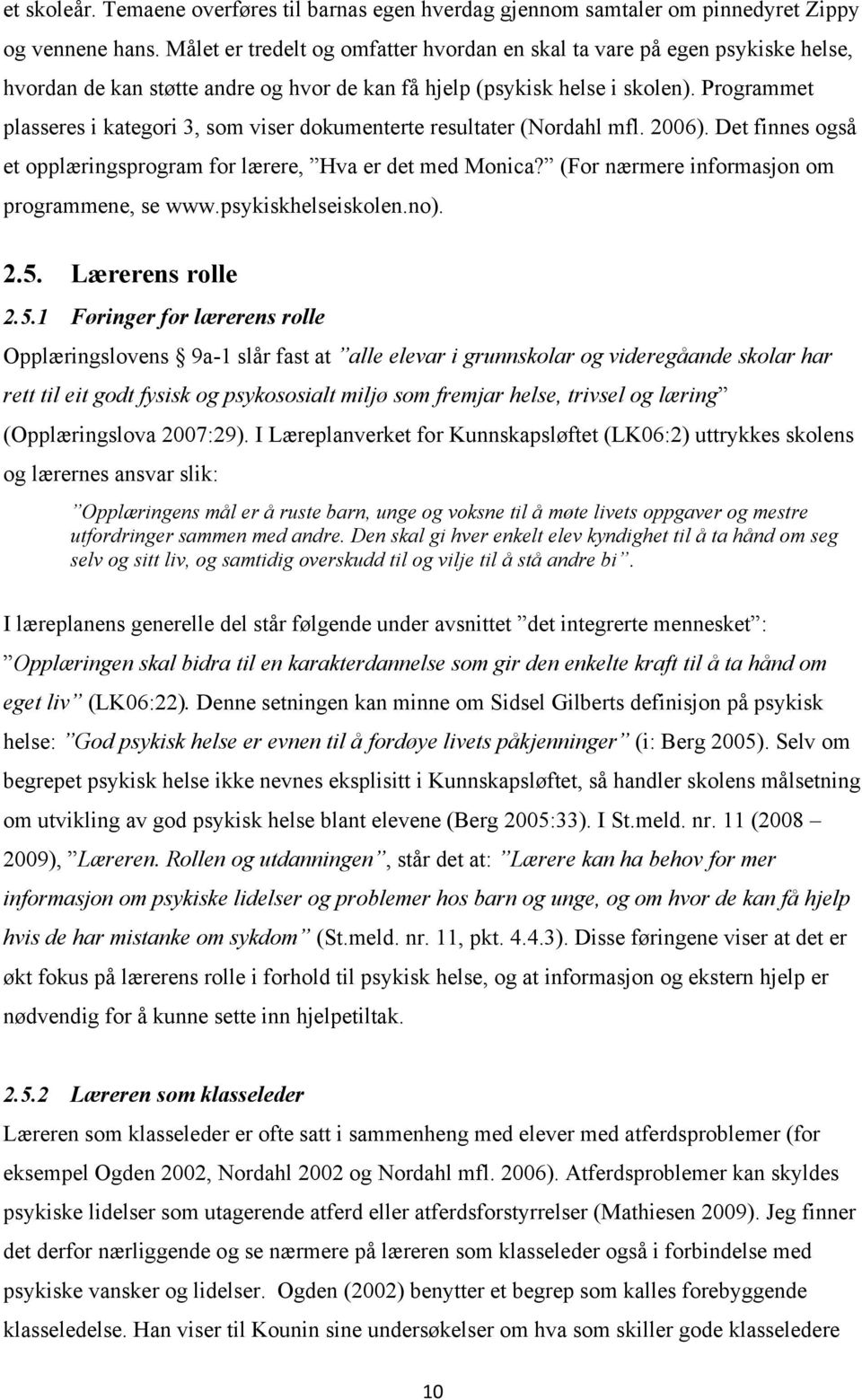 Programmet plasseres i kategori 3, som viser dokumenterte resultater (Nordahl mfl. 2006). Det finnes også et opplæringsprogram for lærere, Hva er det med Monica?