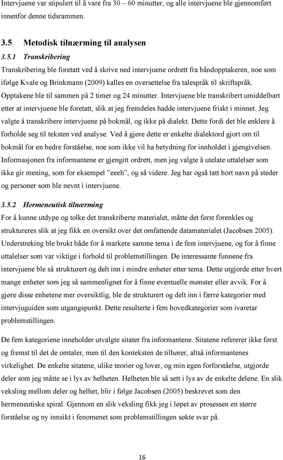 1 Transkribering Transkribering ble foretatt ved å skrive ned intervjuene ordrett fra båndopptakeren, noe som ifølge Kvale og Brinkmann (2009) kalles en oversettelse fra talespråk til skriftspråk.