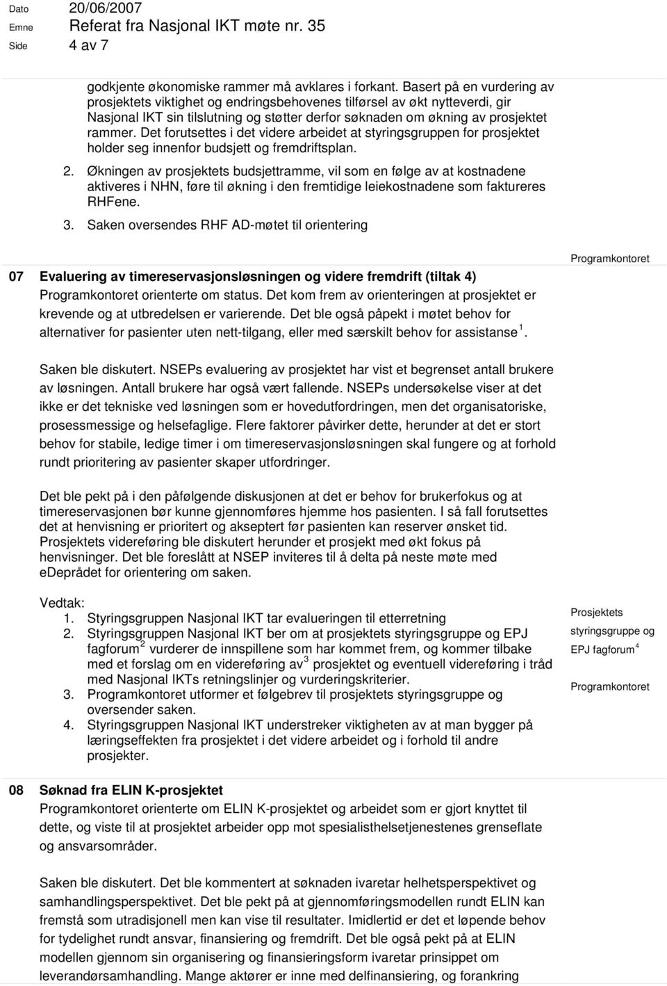 Det forutsettes i det videre arbeidet at styringsgruppen for prosjektet holder seg innenfor budsjett og fremdriftsplan. 2.