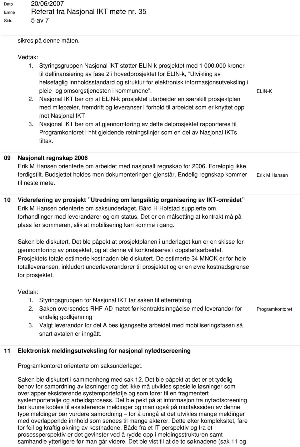 kommunene. 2. Nasjonal IKT ber om at ELIN-k prosjektet utarbeider en særskilt prosjektplan med milepæler, fremdrift og leveranser i forhold til arbeidet som er knyttet opp mot Nasjonal IKT 3.