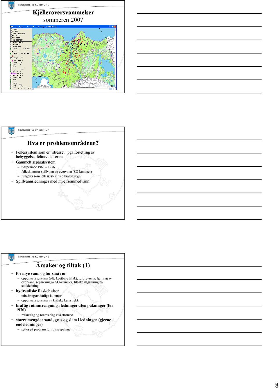 kraftig regn Spillvannsledninger med mye fremmedvann Årsaker og tiltak (1) for mye vann og for små rør oppdimensjonering (ofte kostbare tiltak), fordrøyning, fjerning av overvann, separering av