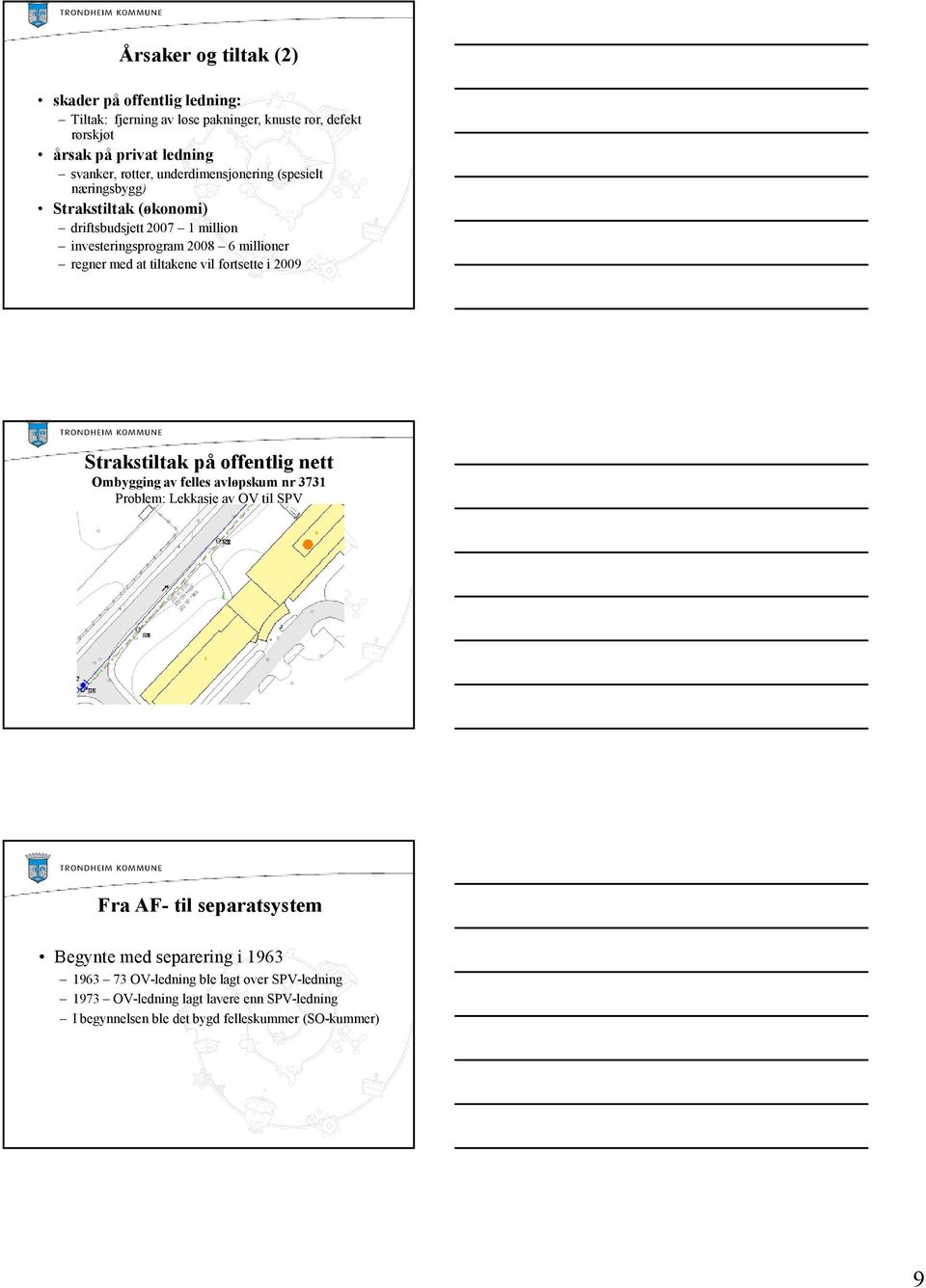 vil fortsette i 2009 Strakstiltak på offentlig nett Ombygging av felles avløpskum nr 3731 Problem: Lekkasje av OV til SPV Fra AF- til separatsystem Begynte