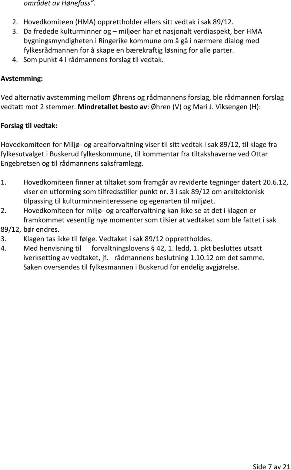 alle parter. 4. Som punkt 4 i rådmannens forslag til vedtak. Avstemming: Ved alternativ avstemming mellom Øhrens og rådmannens forslag, ble rådmannen forslag vedtatt mot 2 stemmer.