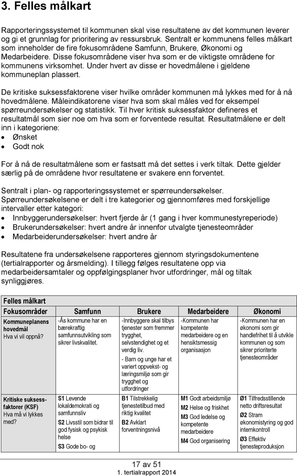 Disse fokusområdene viser hva som er de viktigste områdene for kommunens virksomhet. Under hvert av disse er hovedmålene i gjeldene kommuneplan plassert.