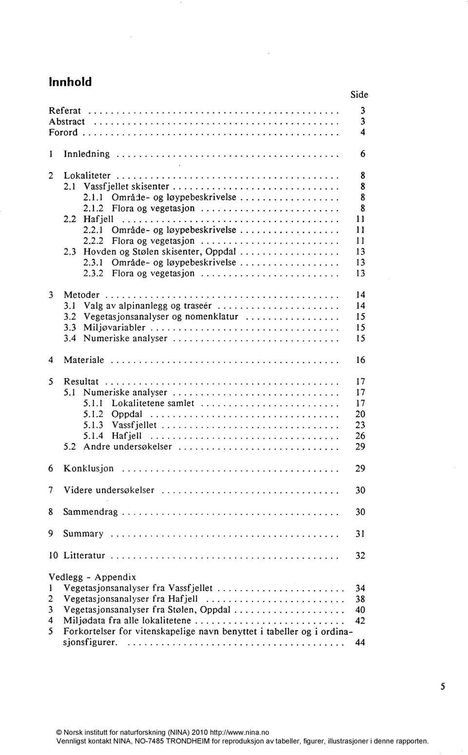 2 Vegetasjonsanalyser og nomenklatur 15 3.3 Miljøvariabler 15 3.4 Numeriske analyser 15 4 Materiale 16 5 Resultat 17 5.1 Numeriske analyser 17 5.1.1 Lokalitetene samlet 17 5.1.2 Oppdal 20 5.1.3 Vassfjellet 23 5.