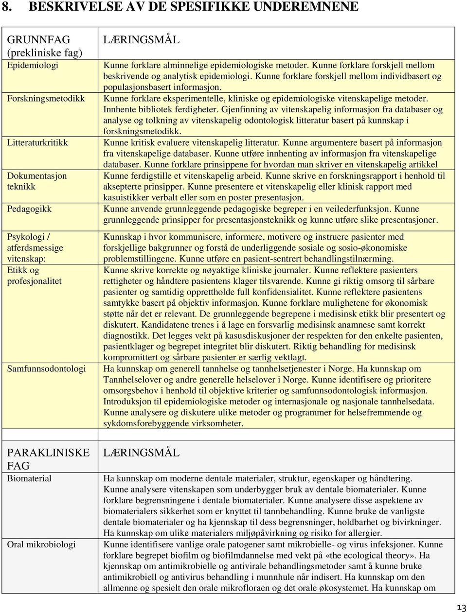 Kunne forklare forskjell mellom individbasert og populasjonsbasert informasjon. Kunne forklare eksperimentelle, kliniske og epidemiologiske vitenskapelige metoder. Innhente bibliotek ferdigheter.