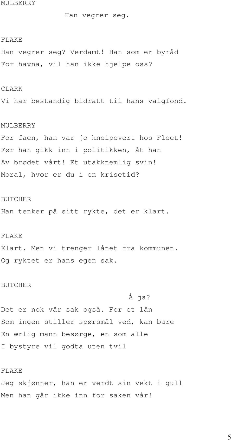 BUTCHER Han tenker på sitt rykte, det er klart. FLAKE Klart. Men vi trenger lånet fra kommunen. Og ryktet er hans egen sak. BUTCHER Å ja? Det er nok vår sak også.