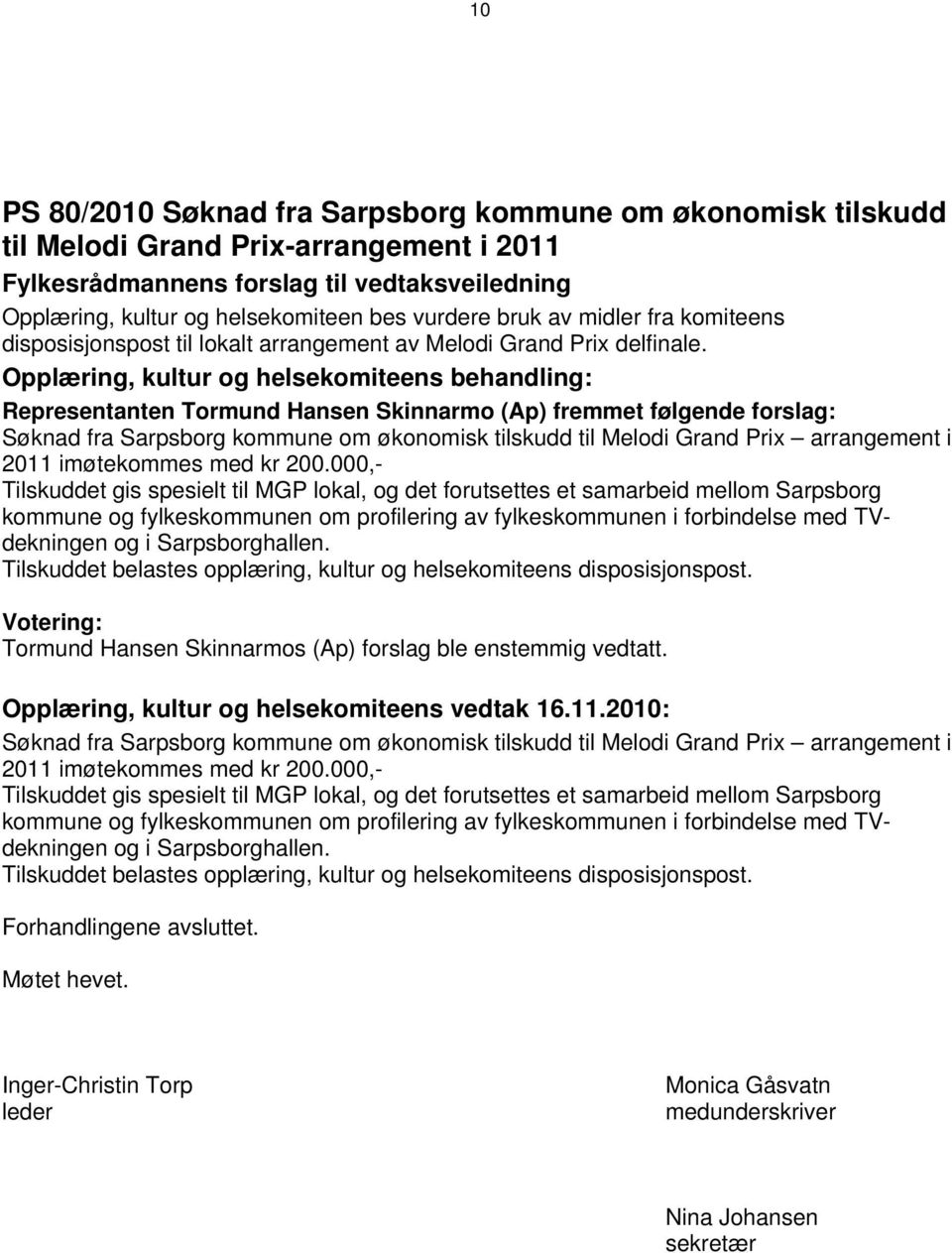 Representanten Tormund Hansen Skinnarmo (Ap) fremmet følgende forslag: Søknad fra Sarpsborg kommune om økonomisk tilskudd til Melodi Grand Prix arrangement i 2011 imøtekommes med kr 200.