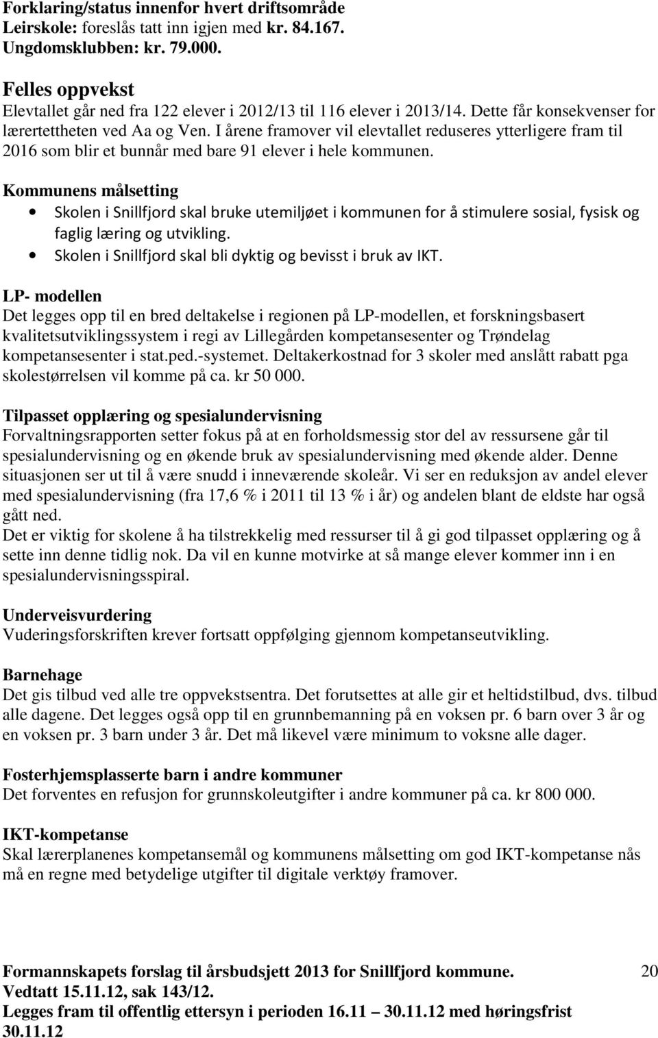 I årene framover vil elevtallet reduseres ytterligere fram til 2016 som blir et bunnår med bare 91 elever i hele kommunen.