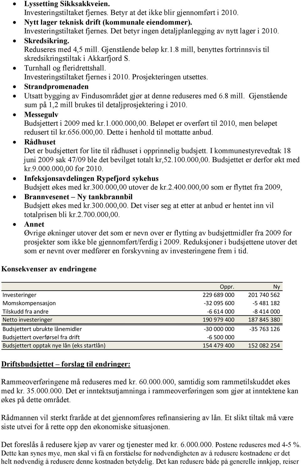 Prosjekteringen utsettes. Strandpromenaden Utsatt bygging av Findusområdet gjør at denne reduseres med 6.8 mill. Gjenstående sum på 1,2 mill brukes til detaljprosjektering i 2010.