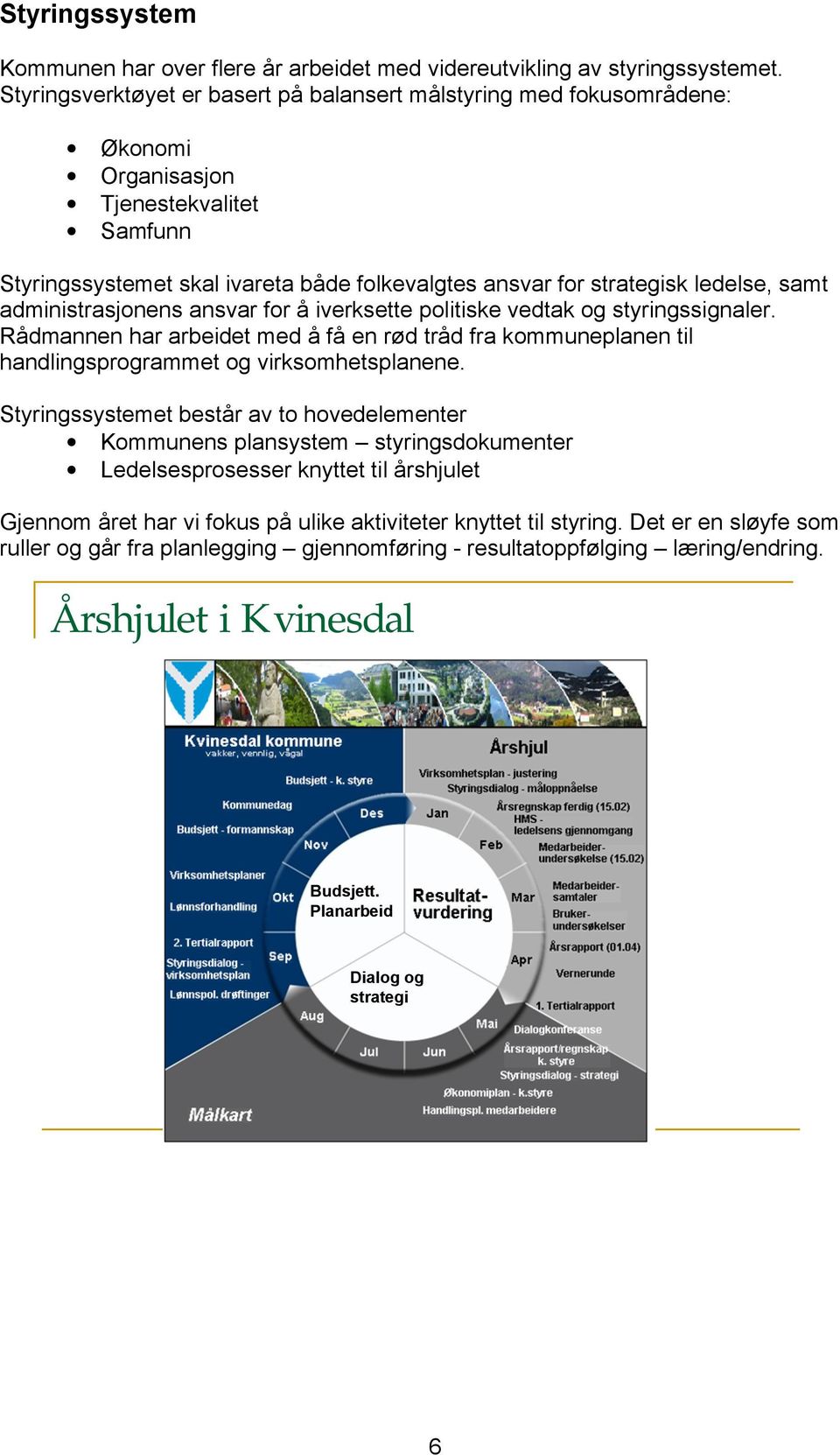 samt administrasjonens ansvar for å iverksette politiske vedtak og styringssignaler. Rådmannen har arbeidet med å få en rød tråd fra kommuneplanen til handlingsprogrammet og virksomhetsplanene.