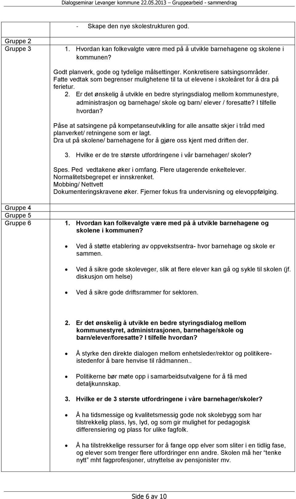 Er det ønskelig å utvikle en bedre styringsdialog mellom kommunestyre, administrasjon og barnehage/ skole og barn/ elever / foresatte? I tilfelle hvordan?