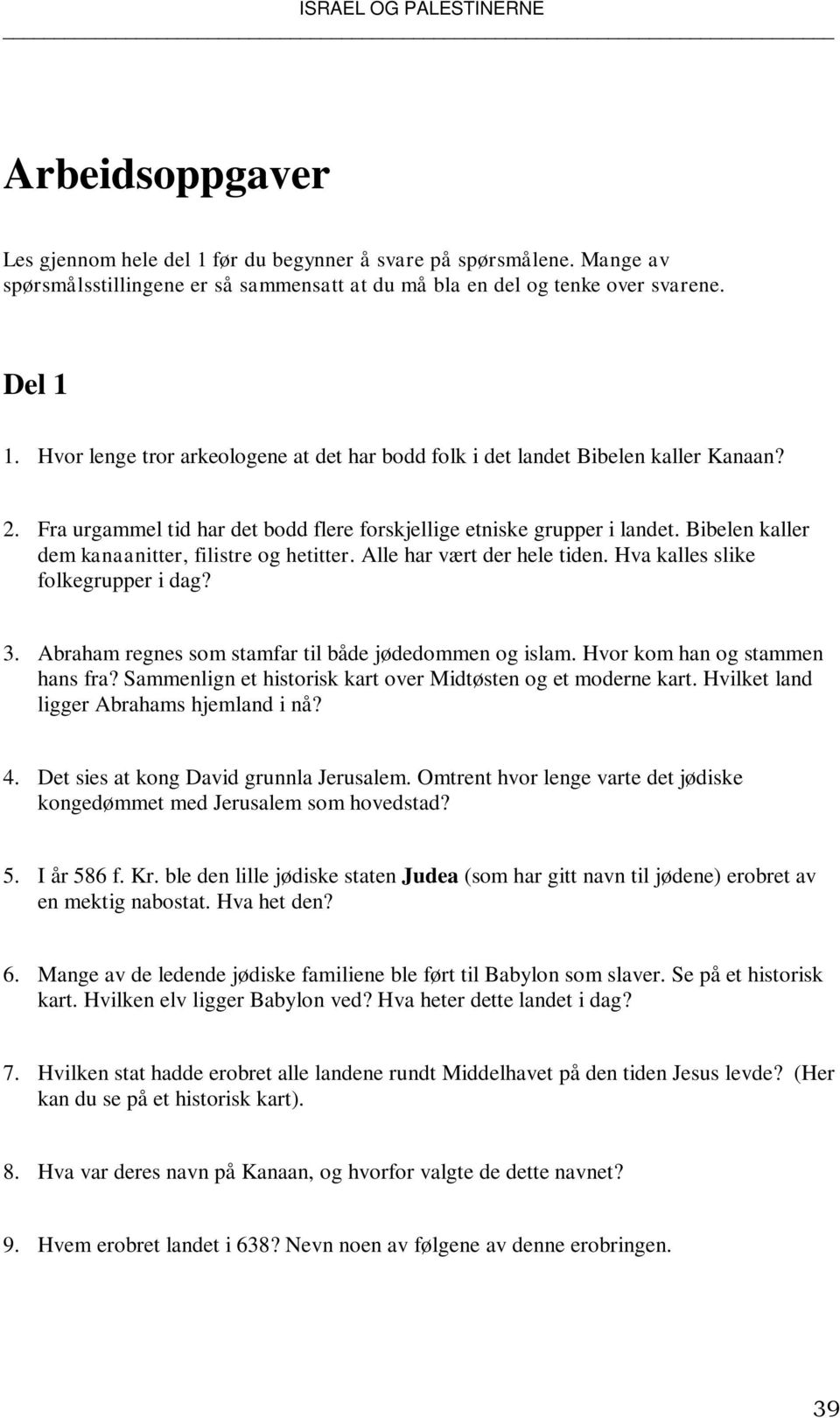 Bibelen kaller dem kanaanitter, filistre og hetitter. Alle har vært der hele tiden. Hva kalles slike folkegrupper i dag? 3. Abraham regnes som stamfar til både jødedommen og islam.