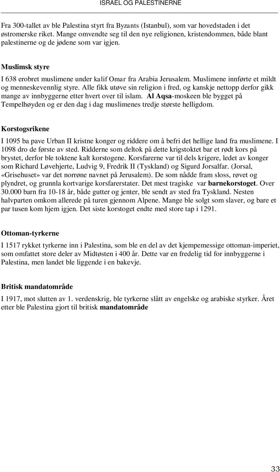 Muslimene innførte et mildt og menneskevennlig styre. Alle fikk utøve sin religion i fred, og kanskje nettopp derfor gikk mange av innbyggerne etter hvert over til islam.