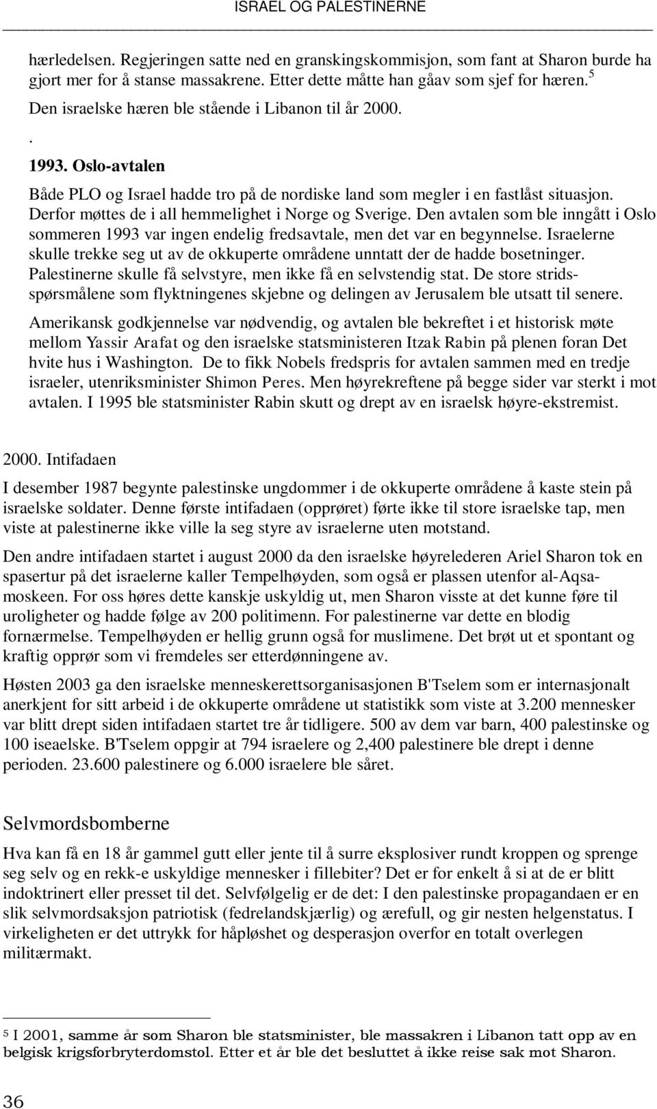 Derfor møttes de i all hemmelighet i Norge og Sverige. Den avtalen som ble inngått i Oslo sommeren 1993 var ingen endelig fredsavtale, men det var en begynnelse.