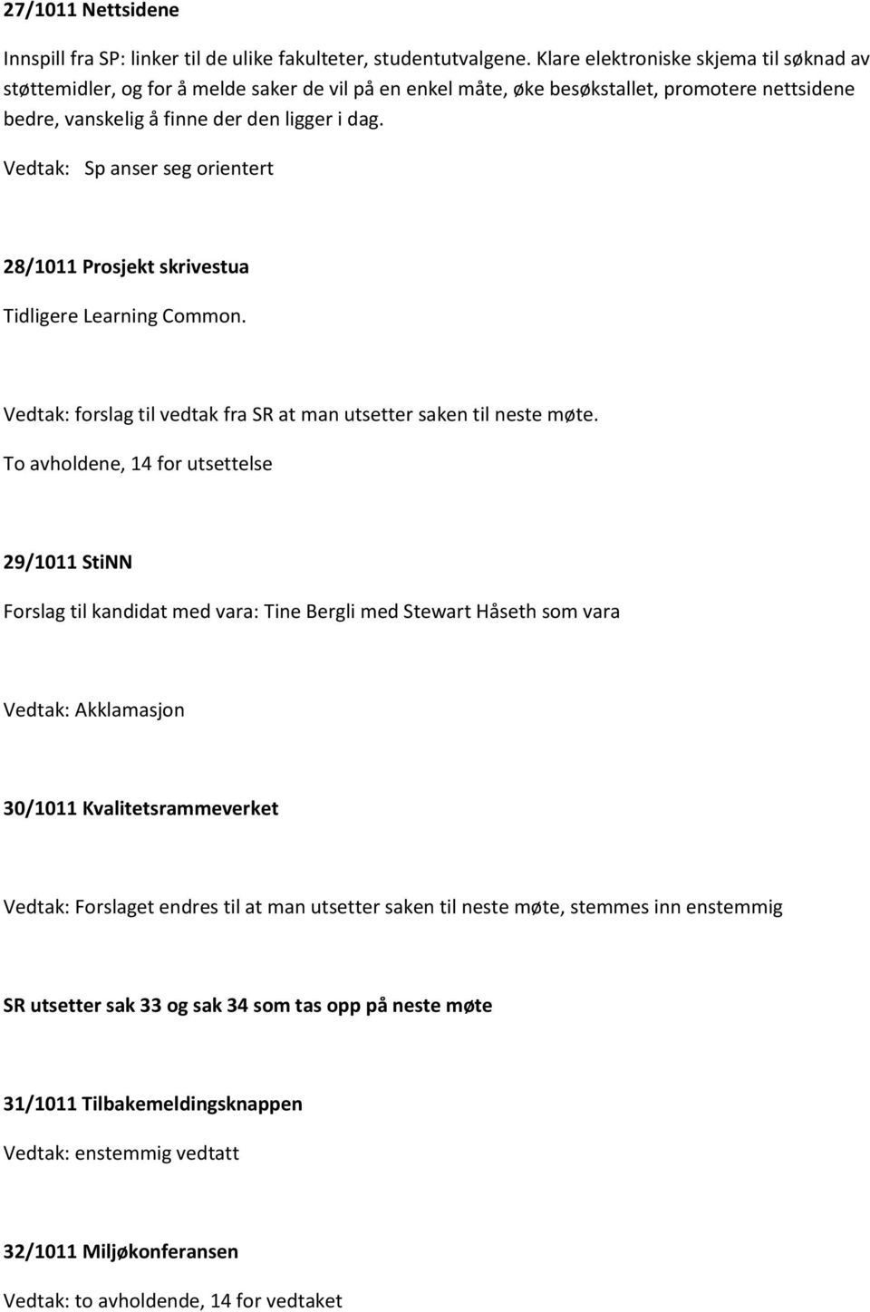 Vedtak: Sp anser seg orientert 28/1011 Prosjekt skrivestua Tidligere Learning Common. Vedtak: forslag til vedtak fra SR at man utsetter saken til neste møte.