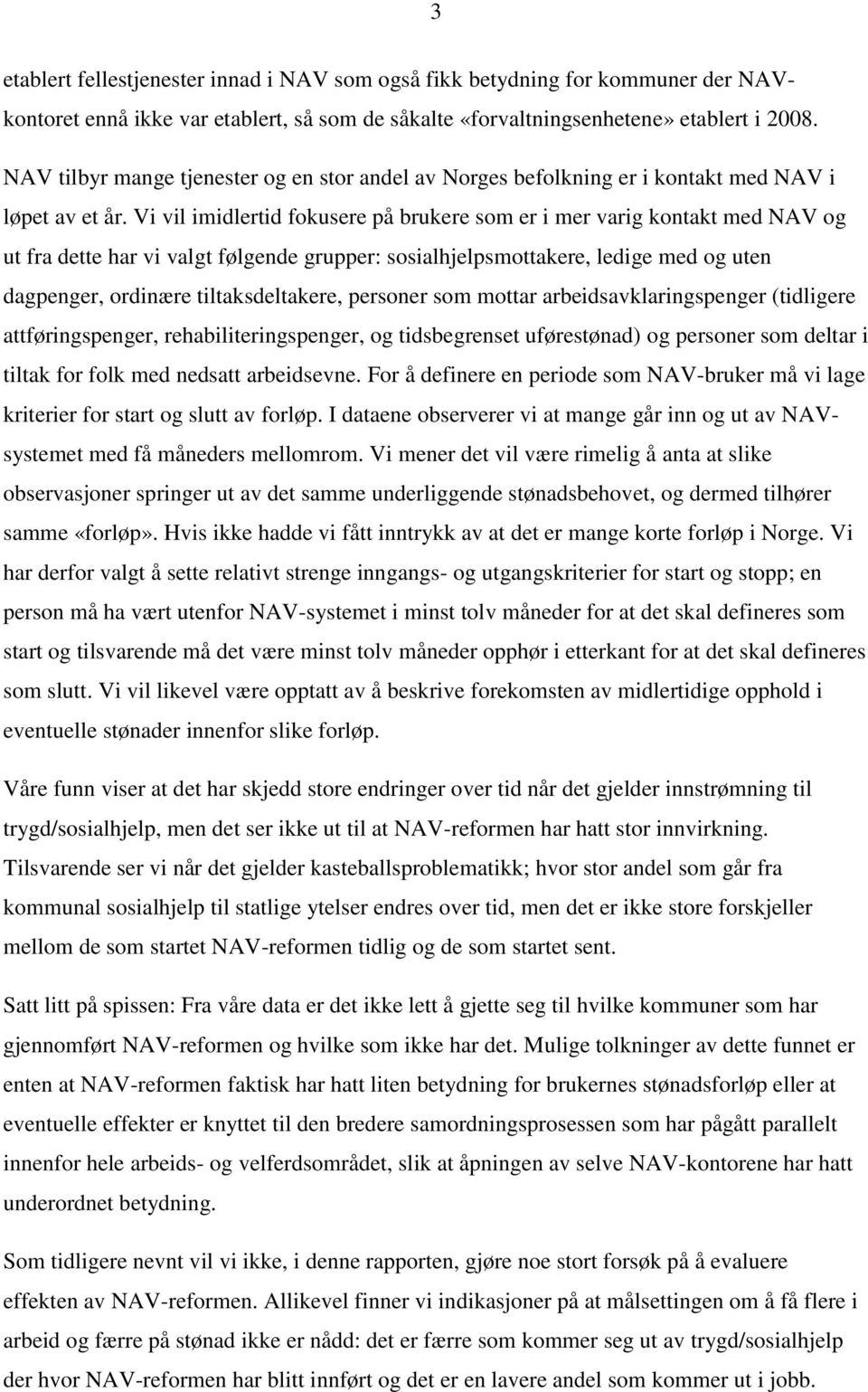 Vi vil imidlertid fokusere på brukere som er i mer varig kontakt med NAV og ut fra dette har vi valgt følgende grupper: sosialhjelpsmottakere, ledige med og uten dagpenger, ordinære tiltaksdeltakere,