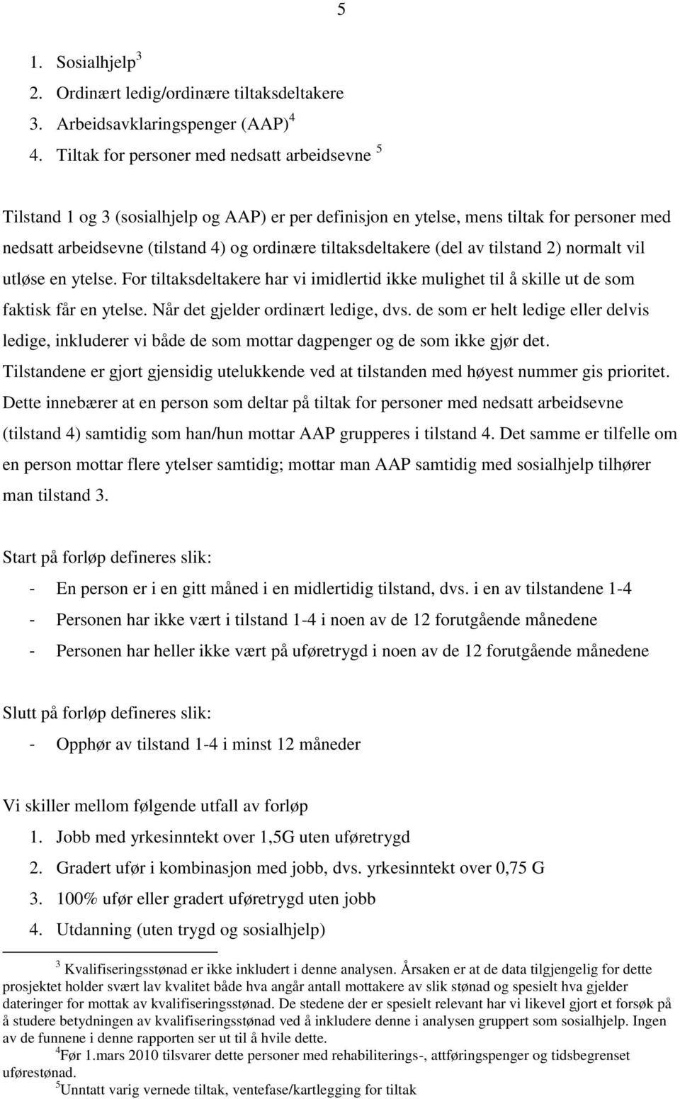 tiltaksdeltakere (del av tilstand 2) normalt vil utløse en ytelse. For tiltaksdeltakere har vi imidlertid ikke mulighet til å skille ut de som faktisk får en ytelse.