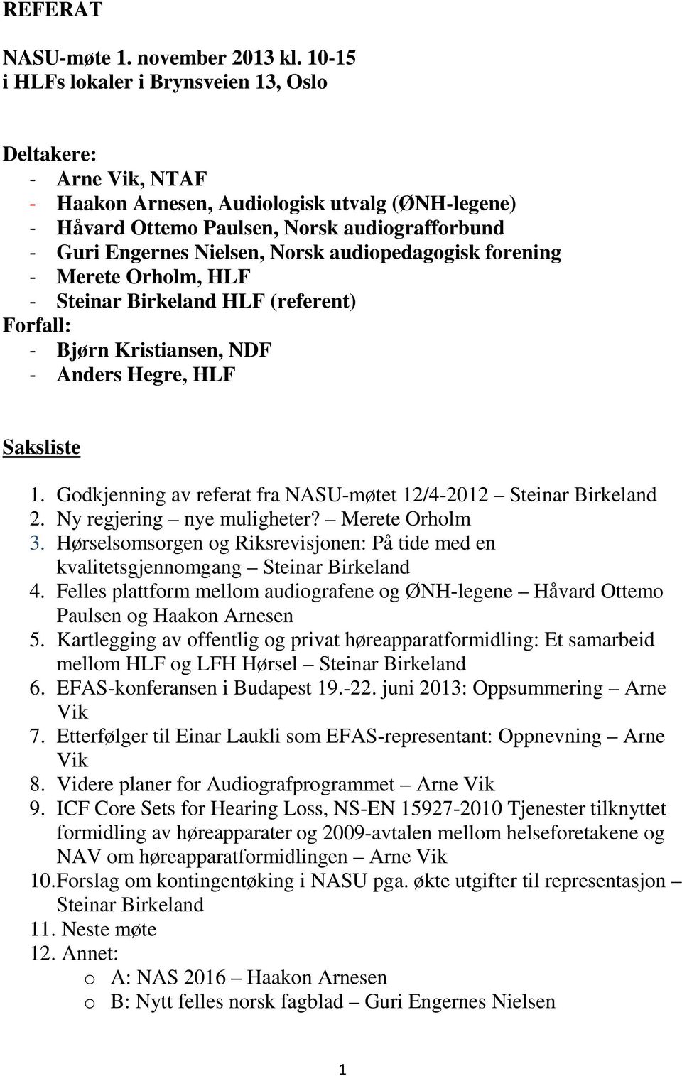 audiopedagogisk forening - Merete Orholm, HLF - Steinar Birkeland HLF (referent) Forfall: - Bjørn Kristiansen, NDF - Anders Hegre, HLF Saksliste 1.