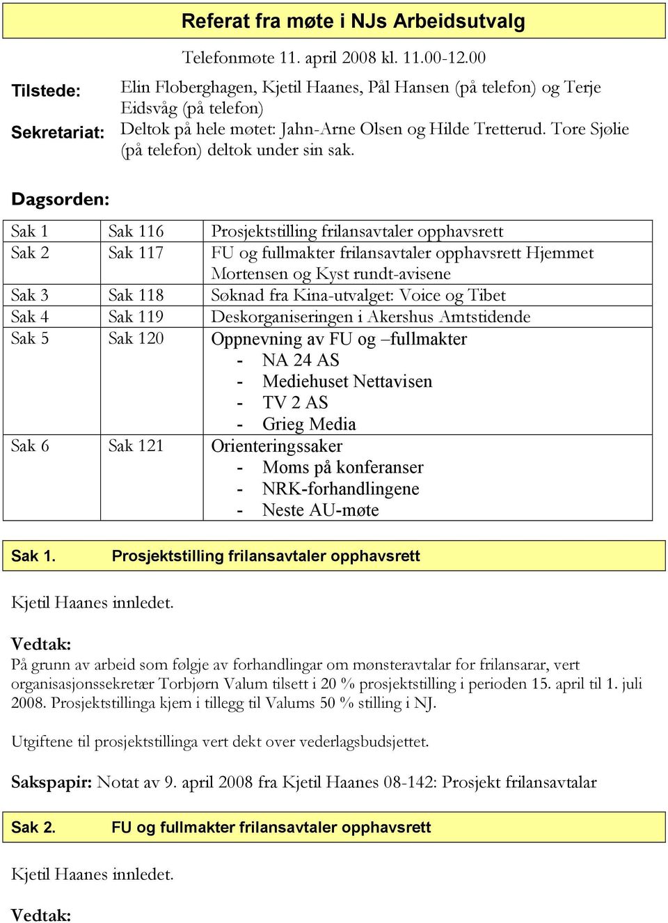 Dagsorden: Sak 1 Sak 116 Prosjektstilling frilansavtaler opphavsrett Sak 2 Sak 117 FU og fullmakter frilansavtaler opphavsrett Hjemmet Mortensen og Kyst rundt-avisene Sak 3 Sak 118 Søknad fra