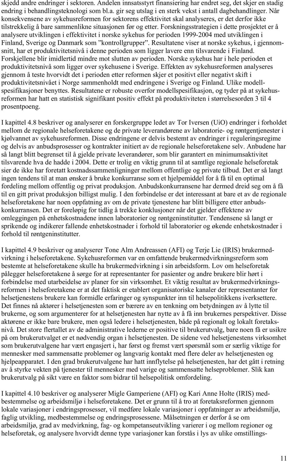 Forskningsstrategien i dette prosjektet er å analysere utviklingen i effektivitet i norske sykehus for perioden 1999-2004 med utviklingen i Finland, Sverige og Danmark som kontrollgrupper.