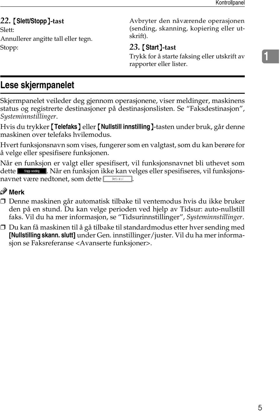 1 Skjermpanelet veileder deg gjennom operasjonene, viser meldinger, maskinens status og registrerte destinasjoner på destinasjonslisten. Se Faksdestinasjon, Systeminnstillinger.