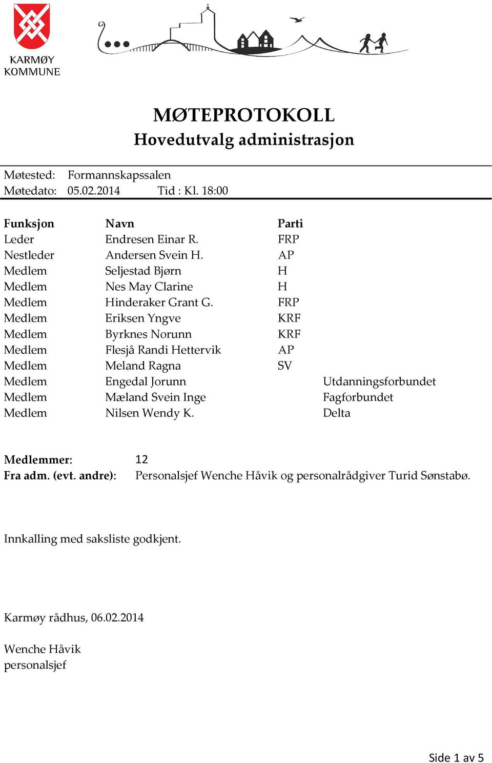 FRP Medlem Eriksen Yngve KRF Medlem Byrknes Norunn KRF Medlem Flesjå Randi Hettervik AP Medlem Meland Ragna SV Medlem Engedal Jorunn Utdanningsforbundet Medlem Mæland