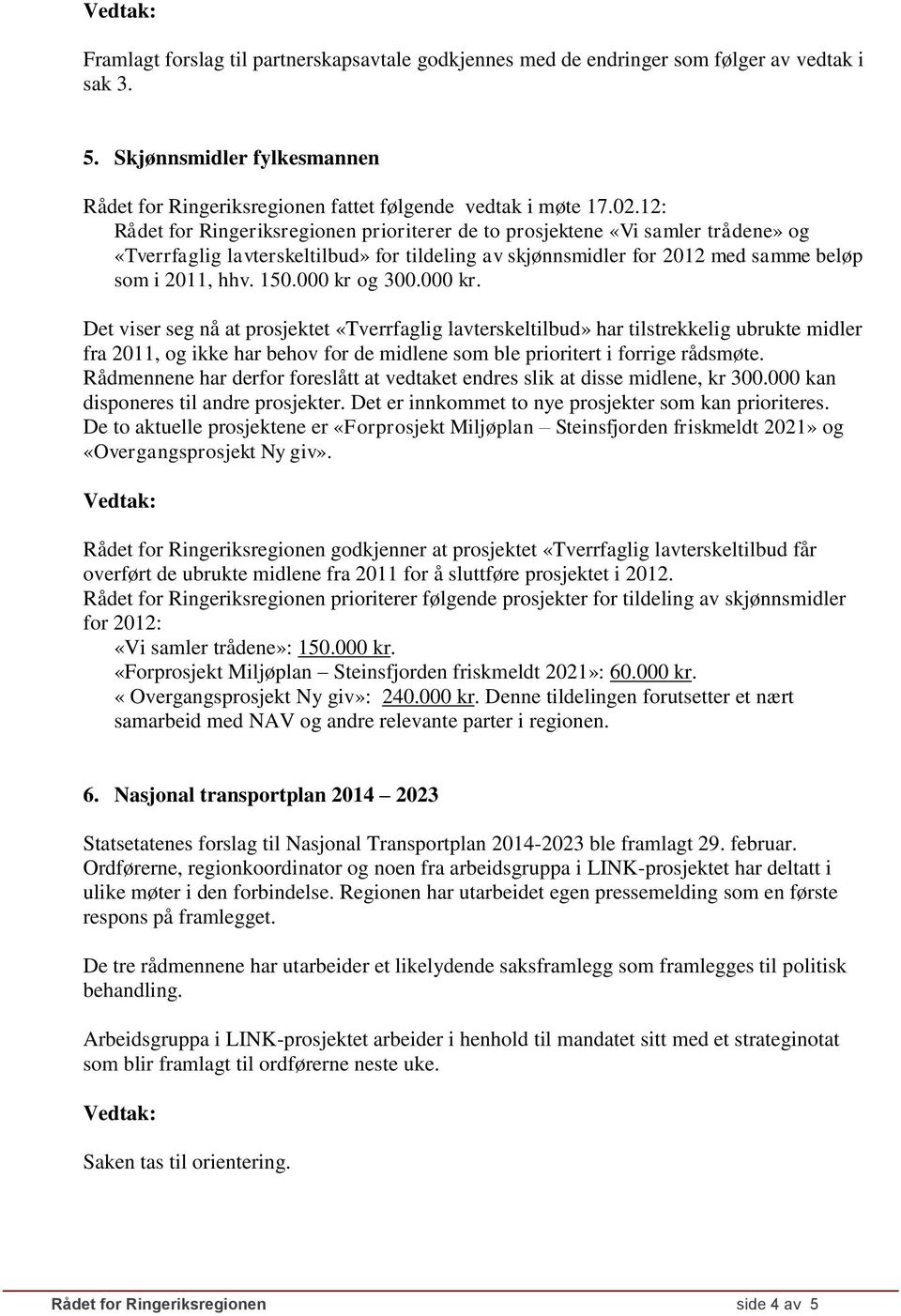 000 kr og 300.000 kr. Det viser seg nå at prosjektet «Tverrfaglig lavterskeltilbud» har tilstrekkelig ubrukte midler fra 2011, og ikke har behov for de midlene som ble prioritert i forrige rådsmøte.