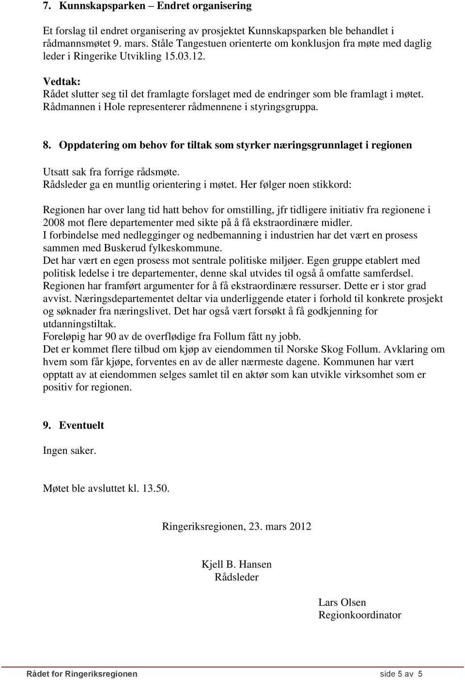 Rådmannen i Hole representerer rådmennene i styringsgruppa. 8. Oppdatering om behov for tiltak som styrker næringsgrunnlaget i regionen Utsatt sak fra forrige rådsmøte.