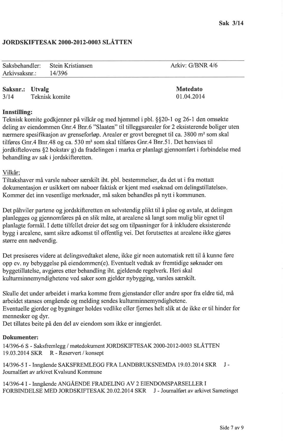 6 "Slaaten" til tilleggsarealer for 2 eksisterende boliger uten nærrnere spesifikasjon av grenseforløp. Arealer er grovt beregnet til ca. 3800 m' som skal tilføres Gnr.4 Bnr.48 og ca.