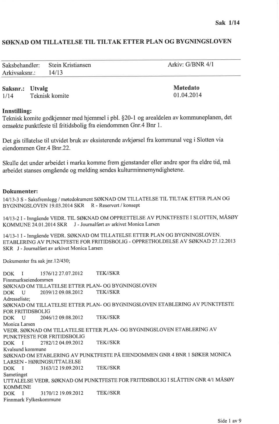 Det gis tillatelse til utvidet bruk av eksisterende avkjørsel fra kommunal veg i Slotten via eiendommen Gnr.4 Bnr.22.