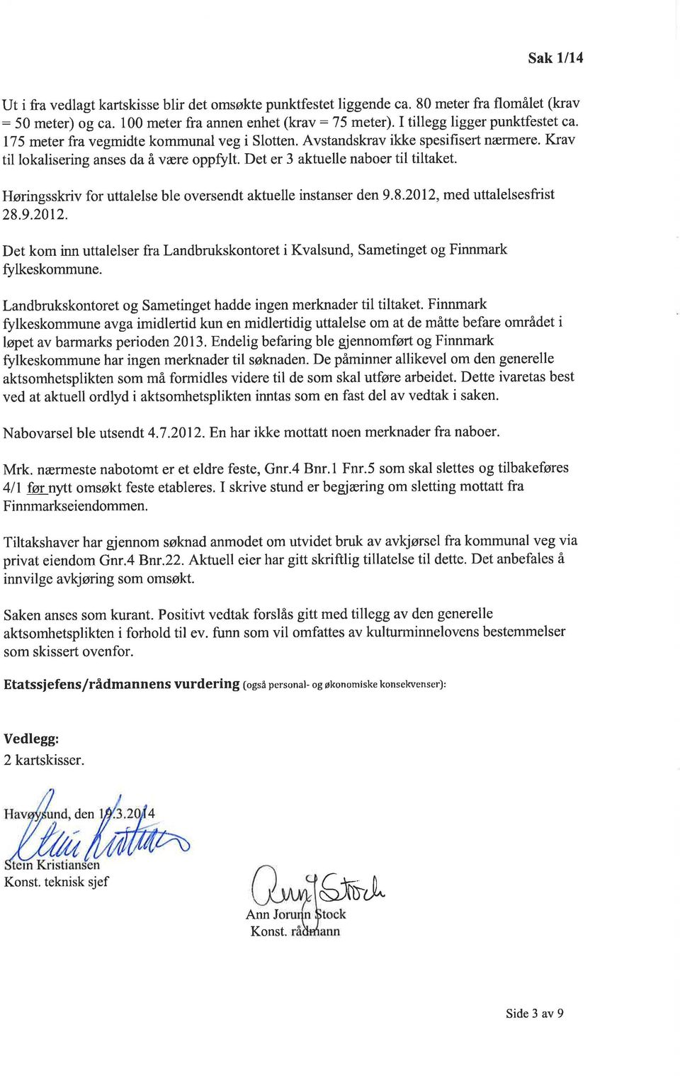 Høringsskriv for uttalelse ble oversendt aktuelle instanser den 9.8.2012, med uttalelsesfrist 28.9.2012. Det kom inn uttalelser fra Landbrukskontoret i Kvalsund, Sametinget og Finnmark fflkeskommune.