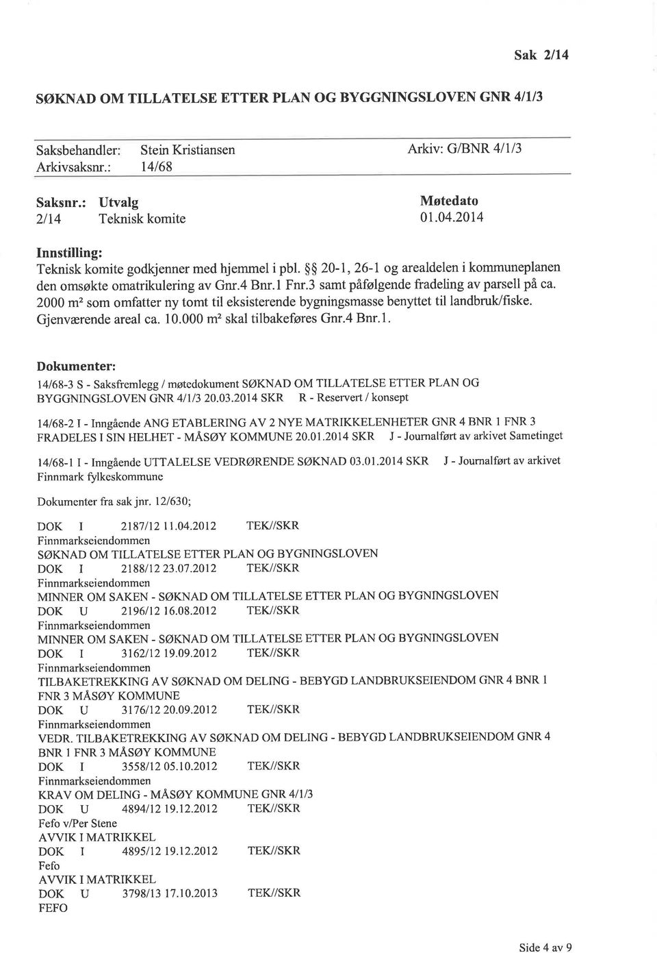 2000 m2 som omfatter ny tomt til eksisterende bygningsmasse benyttet til landbruk/fiske. Gjenværende areal ca. 10