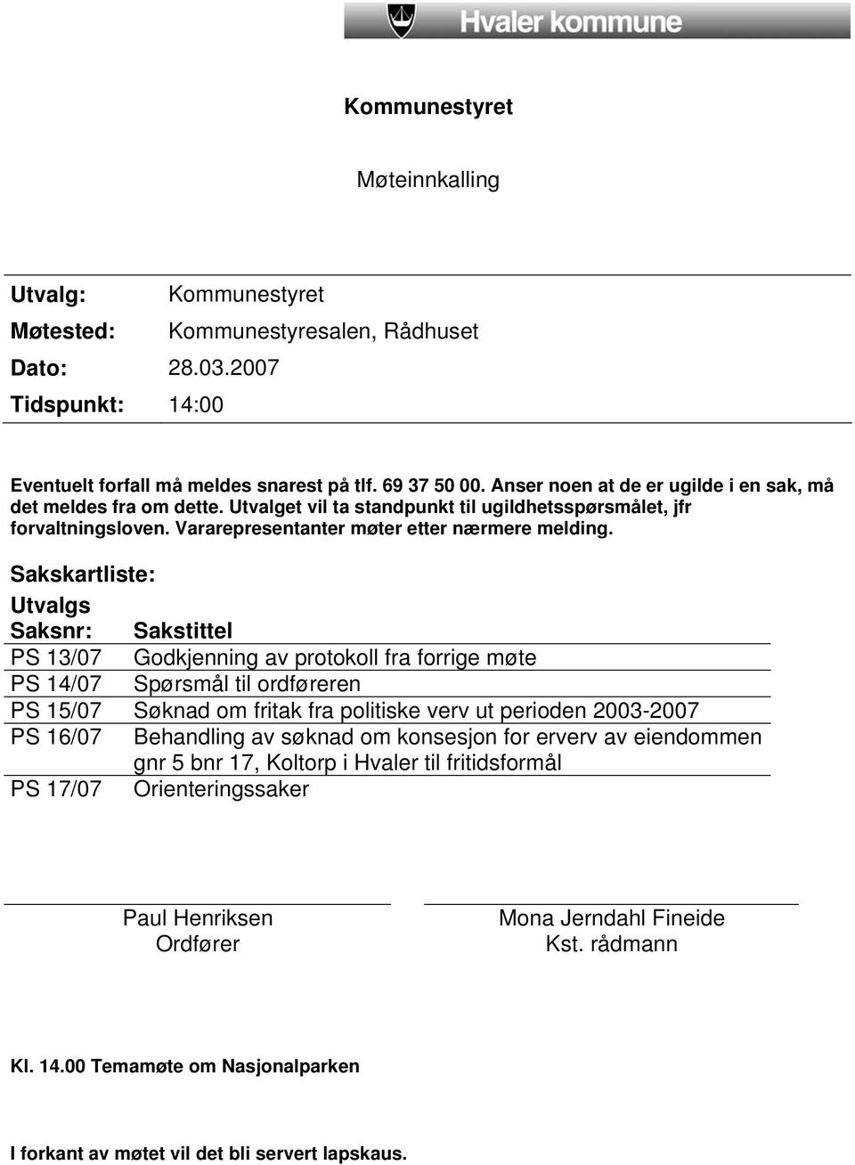 Sakskartliste: Utvalgs Saksnr: Sakstittel PS 13/07 Godkjenning av protokoll fra forrige møte PS 14/07 Spørsmål til ordføreren PS 15/07 Søknad om fritak fra politiske verv ut perioden 2003-2007 PS