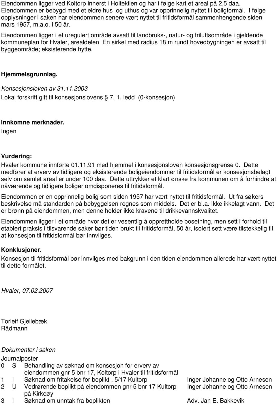 Eiendommen ligger i et uregulert område avsatt til landbruks-, natur- og friluftsområde i gjeldende kommuneplan for Hvaler, arealdelen En sirkel med radius 18 m rundt hovedbygningen er avsatt til