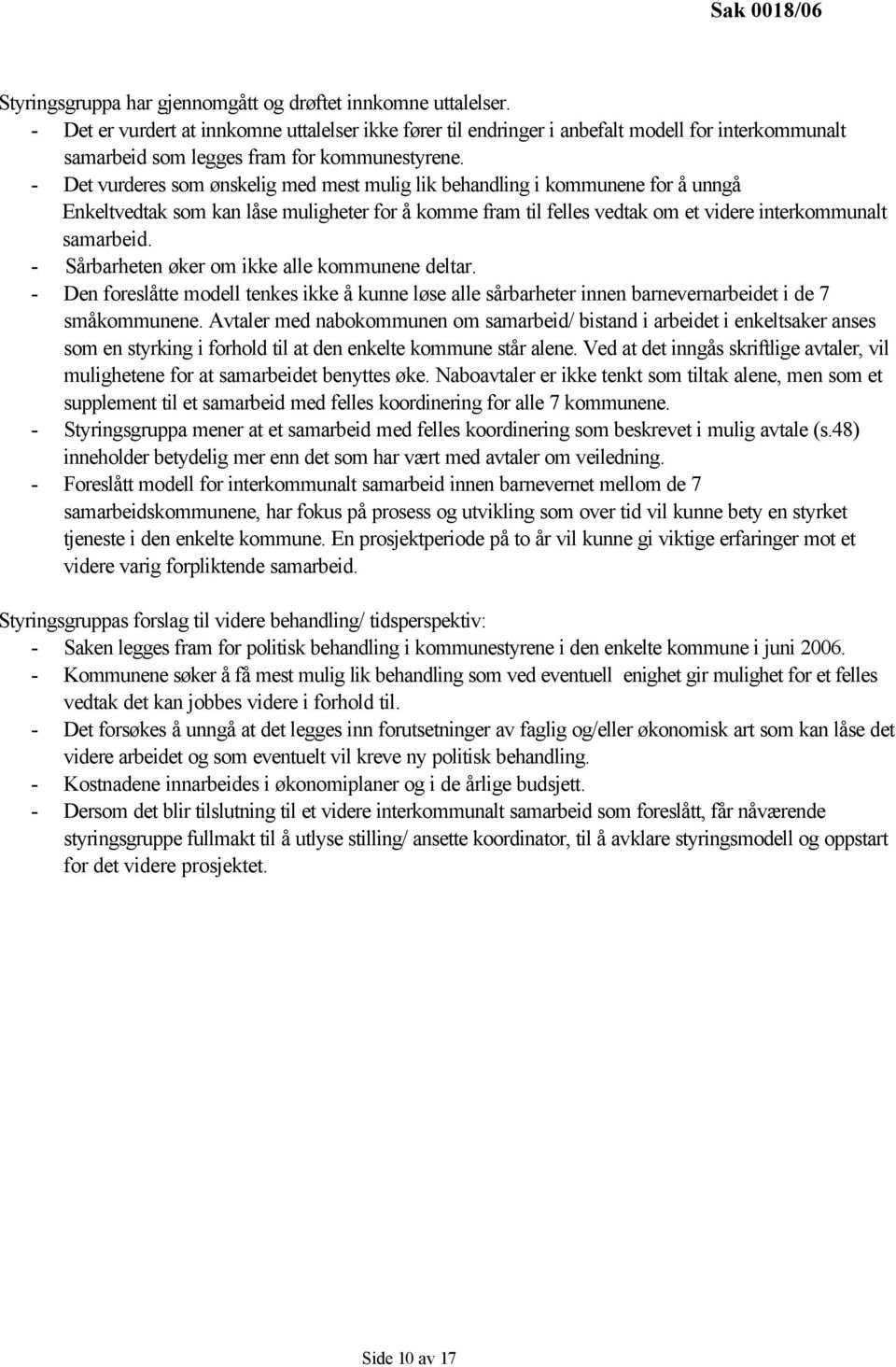 - Det vurderes som ønskelig med mest mulig lik behandling i kommunene for å unngå Enkeltvedtak som kan låse muligheter for å komme fram til felles vedtak om et videre interkommunalt samarbeid.