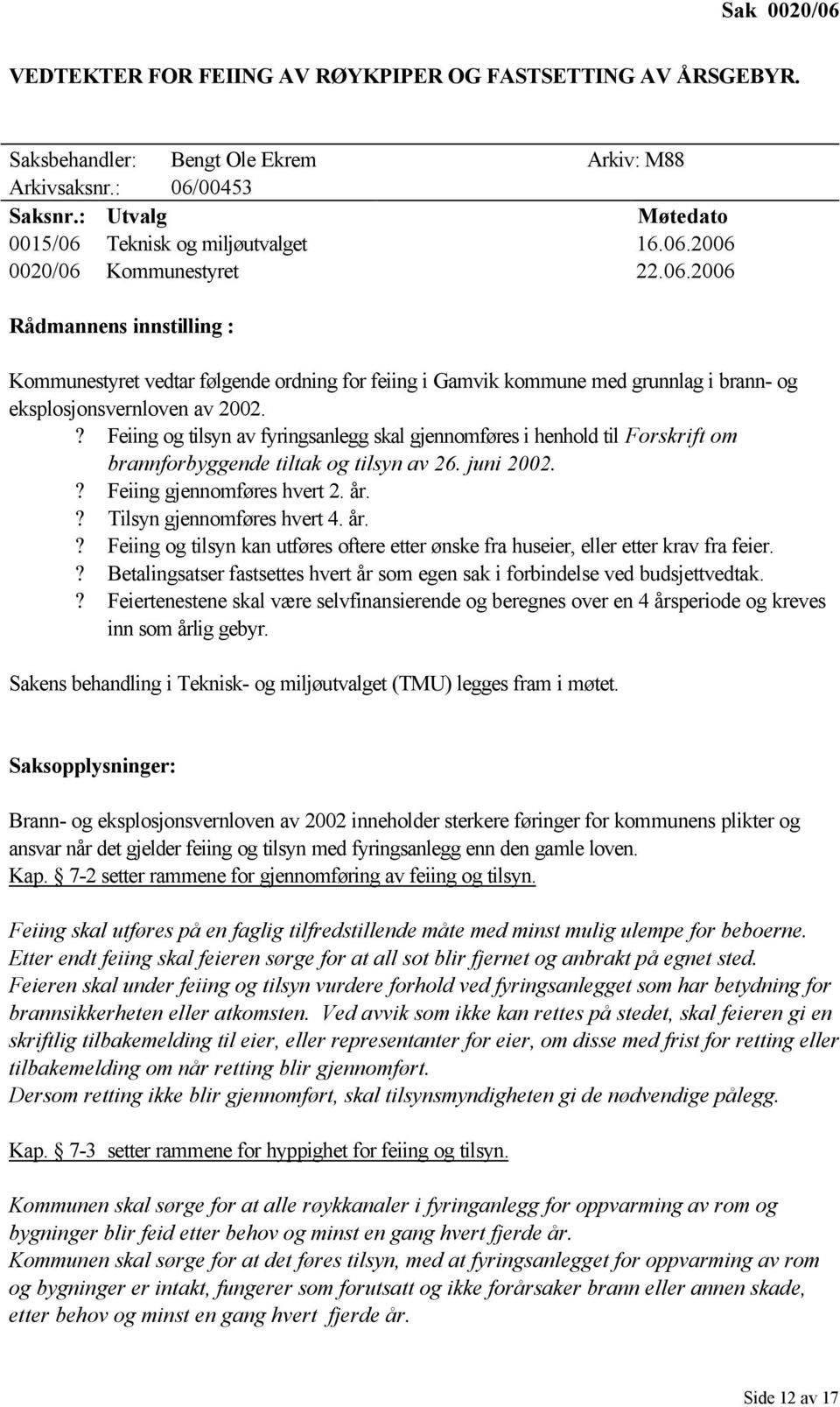 ? Feiing og tilsyn av fyringsanlegg skal gjennomføres i henhold til Forskrift om brannforbyggende tiltak og tilsyn av 26. juni 2002.? Feiing gjennomføres hvert 2. år.