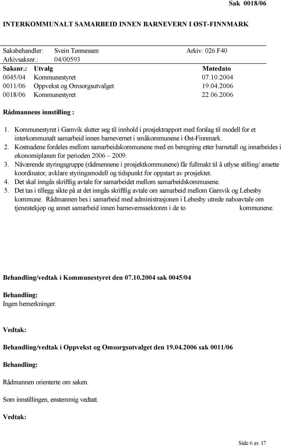 Kommunestyret i Gamvik slutter seg til innhold i prosjektrapport med forslag til modell for et interkommunalt samarbeid innen barnevernet i småkommunene i Øst-Finnmark. 2.