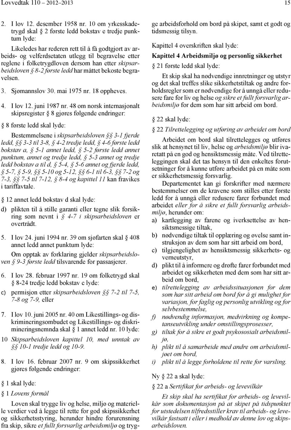 folketrygdloven dersom han etter skipsarbeidsloven 8-2 første ledd har måttet bekoste begravelsen. 3. Sjømannslov 30. mai 1975 nr. 18 oppheves. 4. I lov 12. juni 1987 nr.
