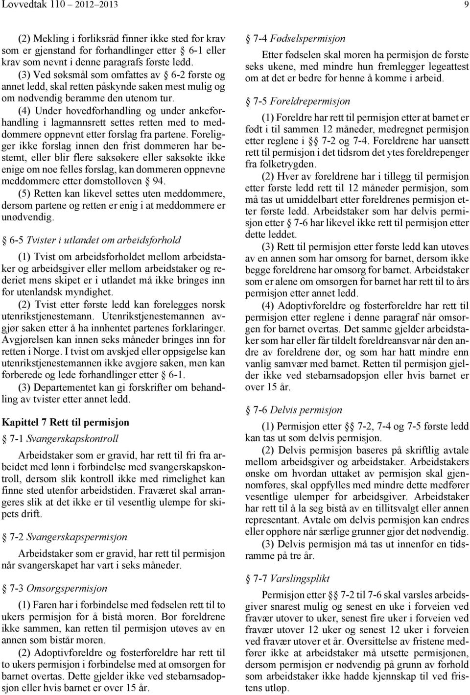 (4) Under hovedforhandling og under ankeforhandling i lagmannsrett settes retten med to meddommere oppnevnt etter forslag fra partene.