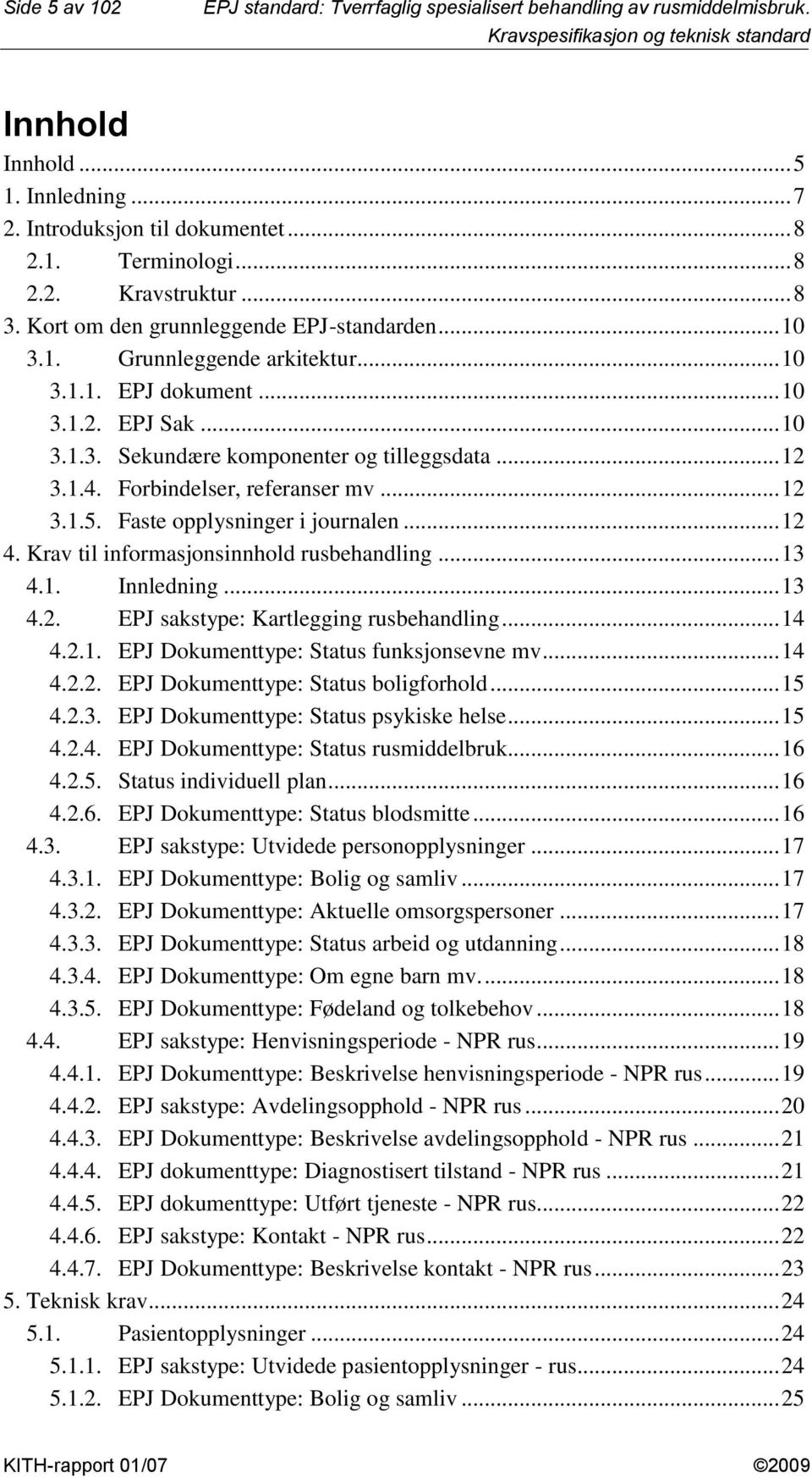 Forbindelser, referanser mv... 2 3..5. Faste opplysninger i journalen... 2 4. Krav til informasjonsinnhold rusbehandling... 3 4.. Innledning... 3 4.2. EPJ sakstype: Kartlegging rusbehandling... 4 4.2.. EPJ Dokumenttype: Status funksjonsevne mv.