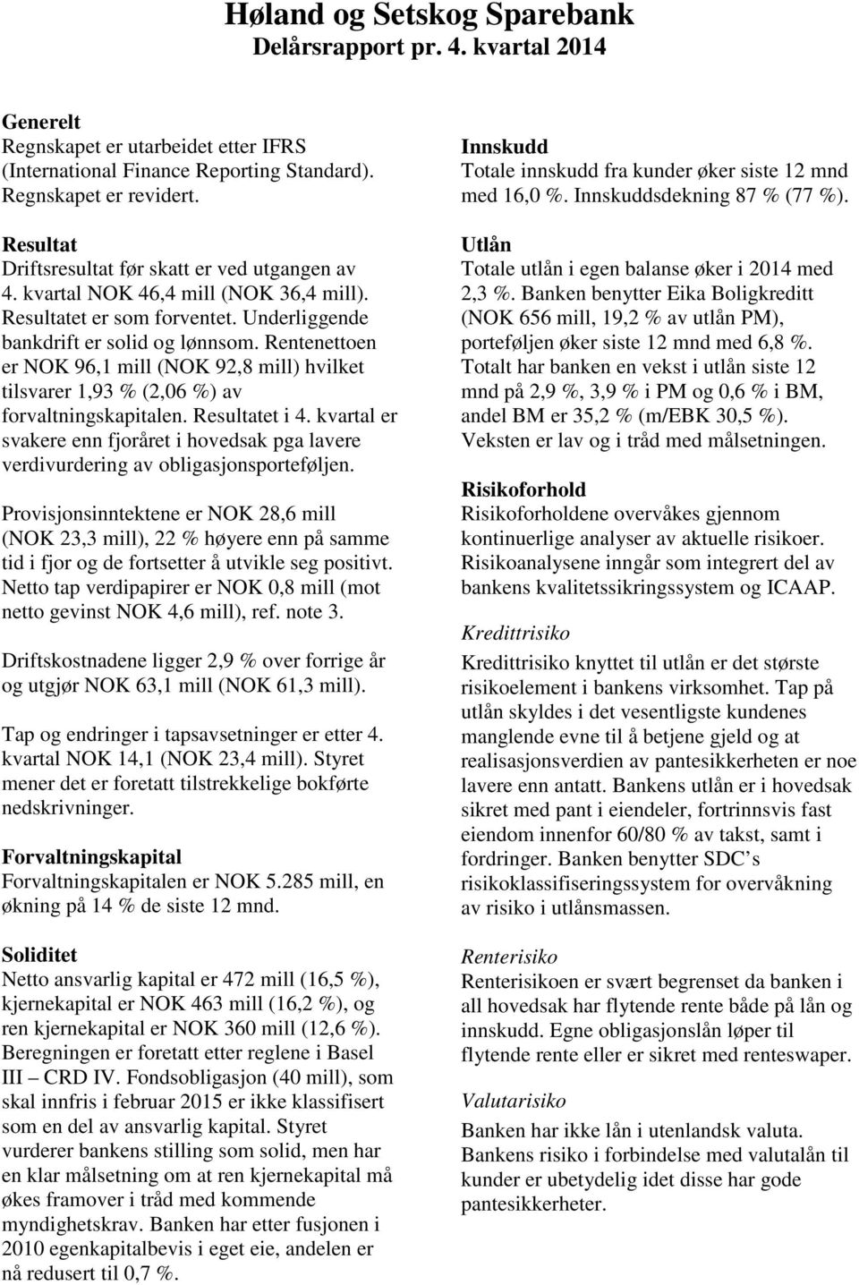 Rentenettoen er NOK 96,1 mill (NOK 92,8 mill) hvilket tilsvarer 1,93 % (2,06 %) av forvaltningskapitalen. Resultatet i 4.