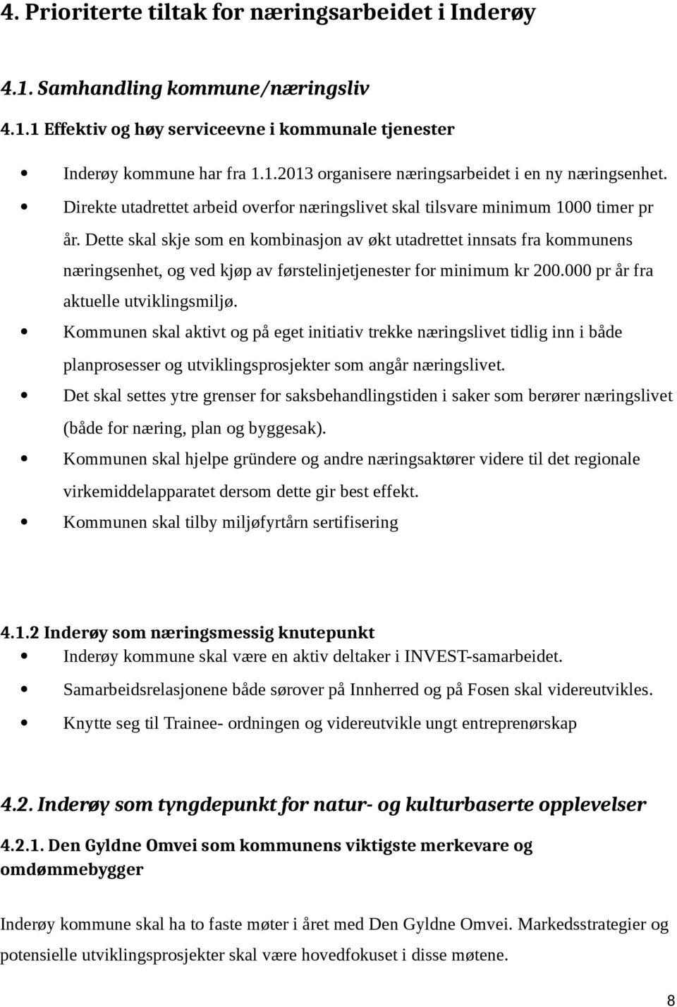 Dette skal skje som en kombinasjon av økt utadrettet innsats fra kommunens næringsenhet, og ved kjøp av førstelinjetjenester for minimum kr 200.000 pr år fra aktuelle utviklingsmiljø.