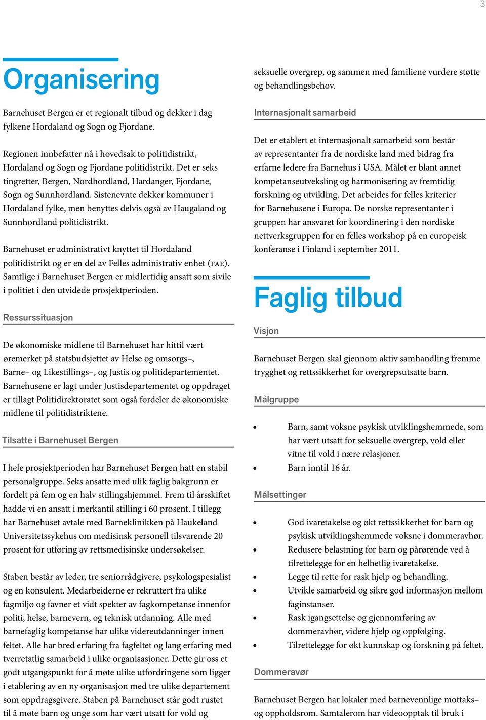 Sistenevnte dekker kommuner i Hordaland fylke, men benyttes delvis også av Haugaland og Sunnhordland politidistrikt.