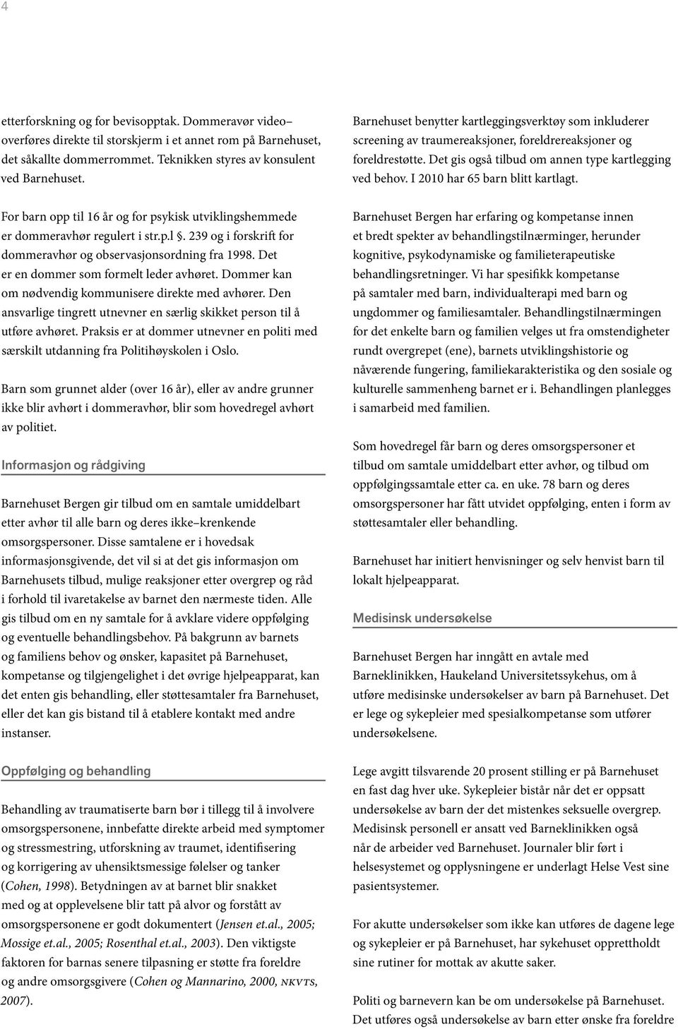 I 2010 har 65 barn blitt kartlagt. For barn opp til 16 år og for psykisk utviklingshemmede er dommeravhør regulert i str.p.l. 239 og i forskrift for dommeravhør og observasjonsordning fra 1998.