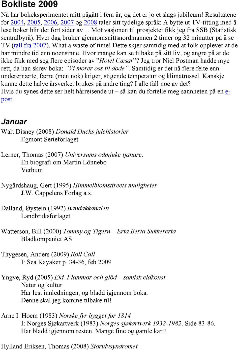 sentralbyrå). Hver dag bruker gjennomsnittsnordmannen 2 timer og 32 minutter på å se TV (tall fra 2007). What a waste of time!