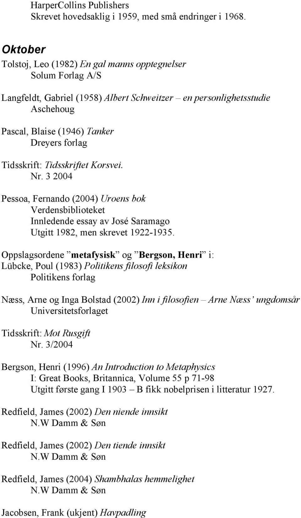 Tidsskrift: Tidsskriftet Korsvei. Nr. 3 2004 Pessoa, Fernando (2004) Uroens bok Verdensbiblioteket Innledende essay av José Saramago Utgitt 1982, men skrevet 1922-1935.