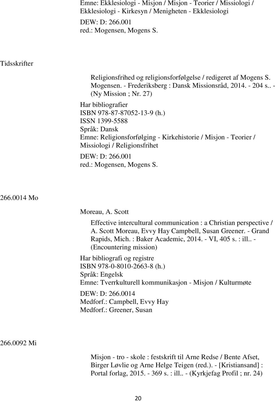 27) Har bibliografier ISBN 978-87-87052-13-9 (h.) ISSN 1399-5588 Språk: Dansk Emne: Religionsforfølging - Kirkehistorie / Misjon - Teorier / Missiologi / Religionsfrihet DEW: D: 266.001 red.