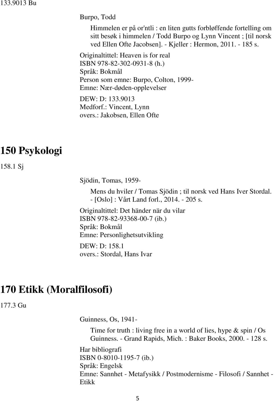 : Vincent, Lynn overs.: Jakobsen, Ellen Ofte 150 Psykologi 158.1 Sj Sjödin, Tomas, 1959- Mens du hviler / Tomas Sjödin ; til norsk ved Hans Iver Stordal. - [Oslo] : Vårt Land forl., 2014. - 205 s.