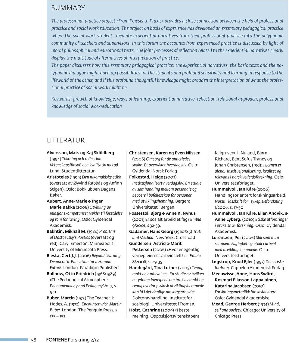 community of teachers and supervisors. In this forum the accounts from experienced practice is discussed by light of moral philosophical and educational texts.